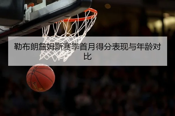 勒布朗詹姆斯赛季首月得分表现与年龄对比
